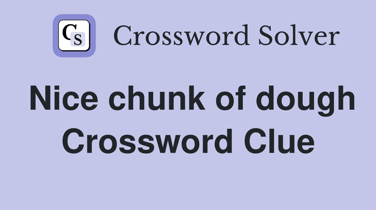 Nice chunk of dough Crossword Clue Answers Crossword Solver